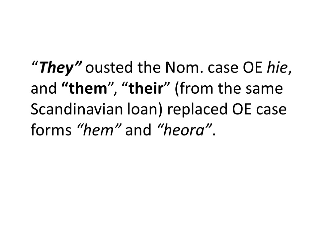 “They” ousted the Nom. case OE hie, and “them”, “their” (from the same Scandinavian